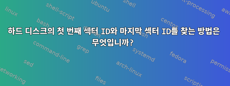 하드 디스크의 첫 번째 섹터 ID와 마지막 섹터 ID를 찾는 방법은 무엇입니까?