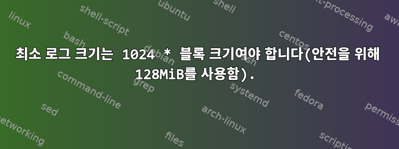 최소 로그 크기는 1024 * 블록 크기여야 합니다(안전을 위해 128MiB를 사용함).