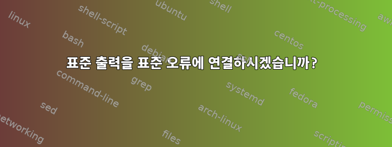 표준 출력을 표준 오류에 연결하시겠습니까?