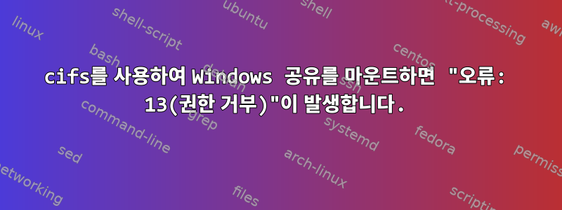 cifs를 사용하여 Windows 공유를 마운트하면 "오류: 13(권한 거부)"이 발생합니다.