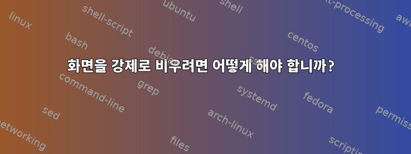 화면을 강제로 비우려면 어떻게 해야 합니까?