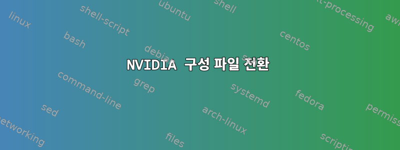 NVIDIA 구성 파일 전환