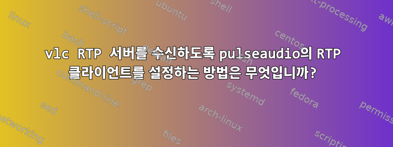 vlc RTP 서버를 수신하도록 pulseaudio의 RTP 클라이언트를 설정하는 방법은 무엇입니까?