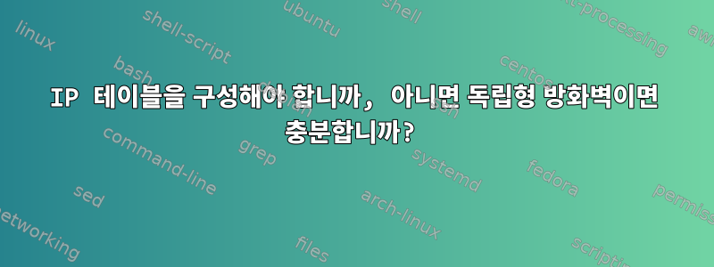 IP 테이블을 구성해야 합니까, 아니면 독립형 방화벽이면 충분합니까?