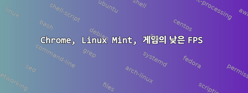 Chrome, Linux Mint, 게임의 낮은 FPS