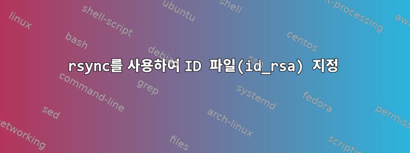 rsync를 사용하여 ID 파일(id_rsa) 지정