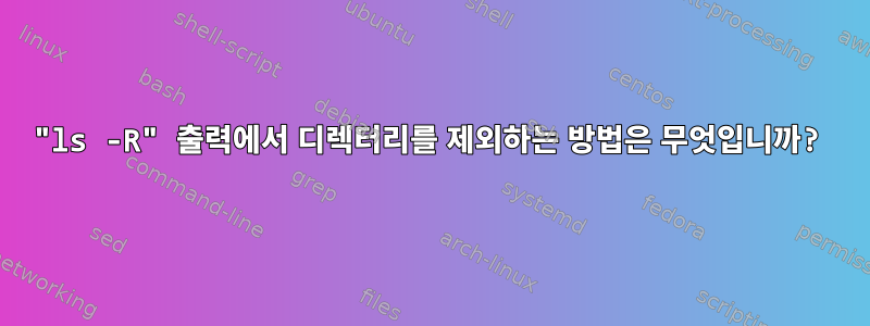 "ls -R" 출력에서 ​​디렉터리를 제외하는 방법은 무엇입니까?