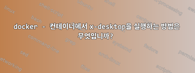 docker - 컨테이너에서 x-desktop을 실행하는 방법은 무엇입니까?