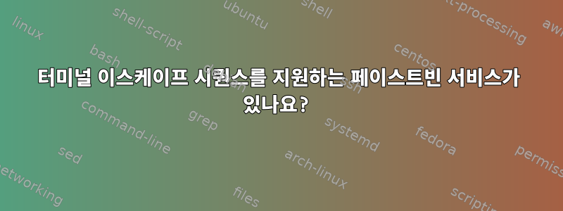 터미널 이스케이프 시퀀스를 지원하는 페이스트빈 서비스가 있나요?