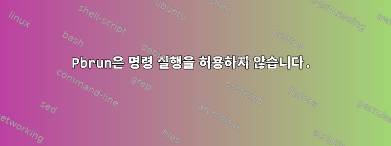 Pbrun은 명령 실행을 허용하지 않습니다.