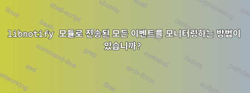 libnotify 모듈로 전송된 모든 이벤트를 모니터링하는 방법이 있습니까?