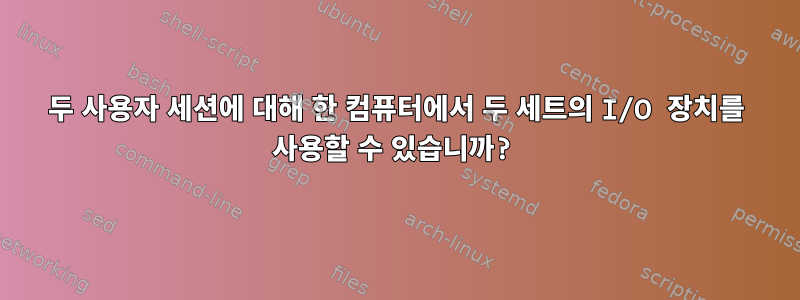 두 사용자 세션에 대해 한 컴퓨터에서 두 세트의 I/O 장치를 사용할 수 있습니까?