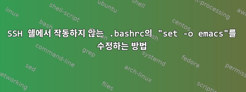 SSH 쉘에서 작동하지 않는 .bashrc의 "set -o emacs"를 수정하는 방법