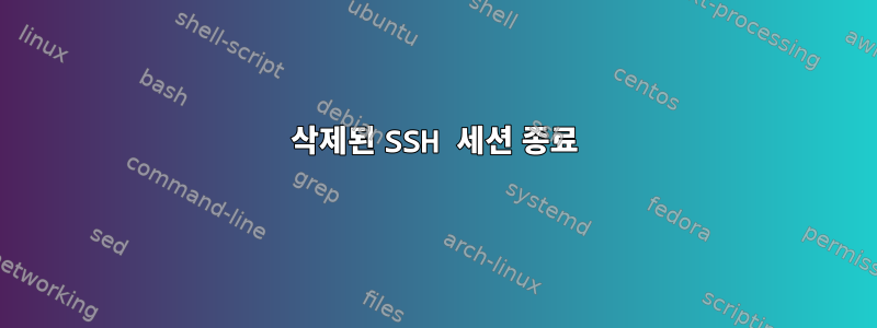 삭제된 SSH 세션 종료