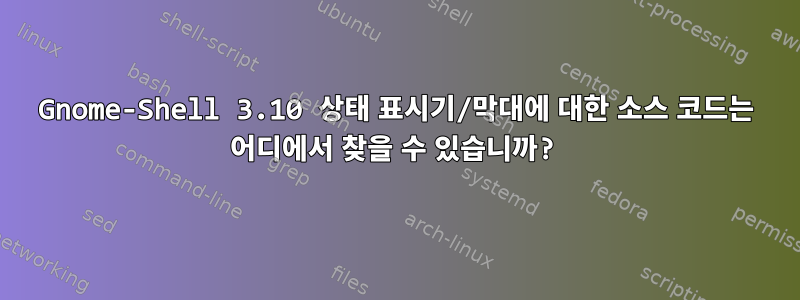 Gnome-Shell 3.10 상태 표시기/막대에 대한 소스 코드는 어디에서 찾을 수 있습니까?