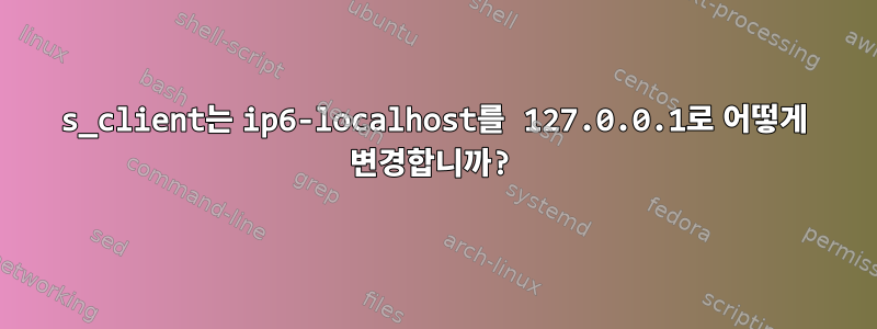 s_client는 ip6-localhost를 127.0.0.1로 어떻게 변경합니까?