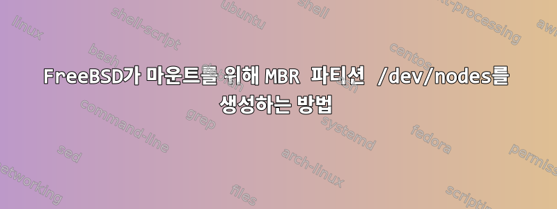 FreeBSD가 마운트를 위해 MBR 파티션 /dev/nodes를 생성하는 방법