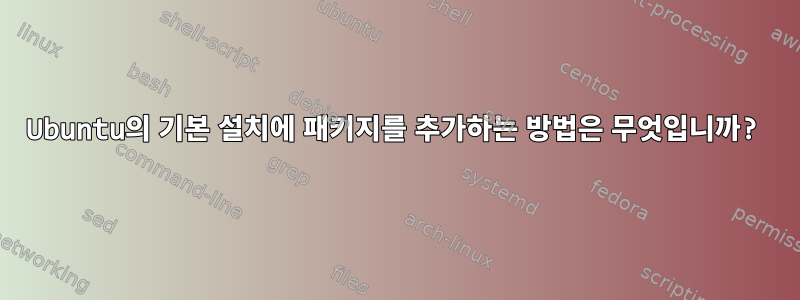 Ubuntu의 기본 설치에 패키지를 추가하는 방법은 무엇입니까?