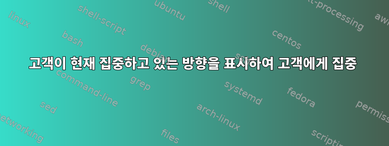 고객이 현재 집중하고 있는 방향을 표시하여 고객에게 집중