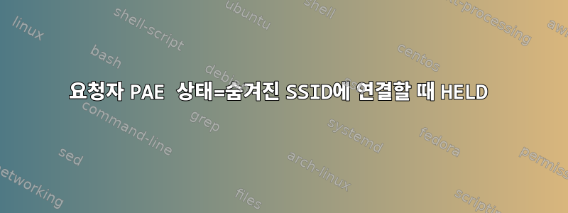 요청자 PAE 상태=숨겨진 SSID에 연결할 때 HELD