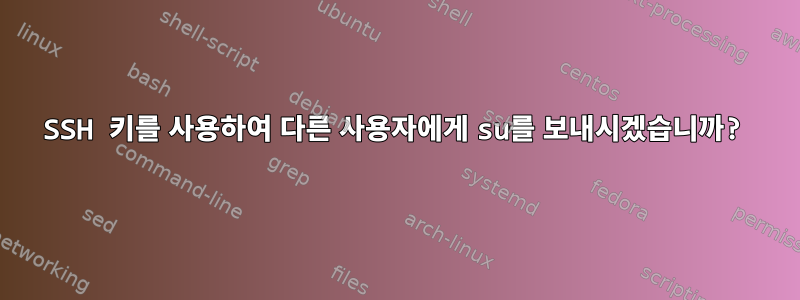 SSH 키를 사용하여 다른 사용자에게 su를 보내시겠습니까?