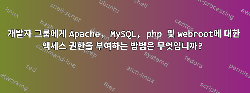 개발자 그룹에게 Apache, MySQL, php 및 webroot에 대한 액세스 권한을 부여하는 방법은 무엇입니까?