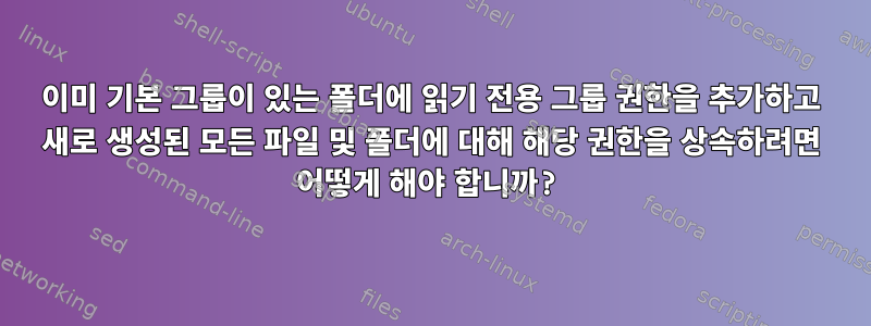 이미 기본 그룹이 있는 폴더에 읽기 전용 그룹 권한을 추가하고 새로 생성된 모든 파일 및 폴더에 대해 해당 권한을 상속하려면 어떻게 해야 합니까?