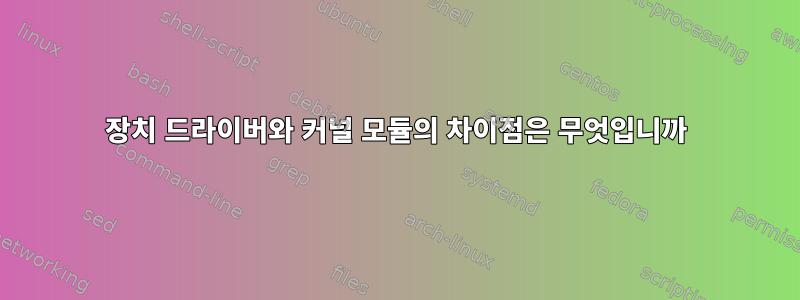 장치 드라이버와 커널 모듈의 차이점은 무엇입니까