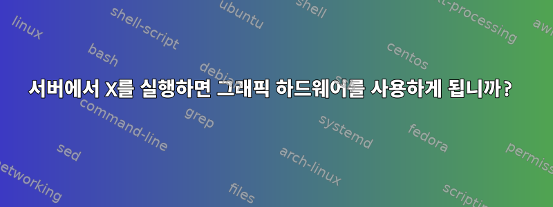 서버에서 X를 실행하면 그래픽 하드웨어를 사용하게 됩니까?