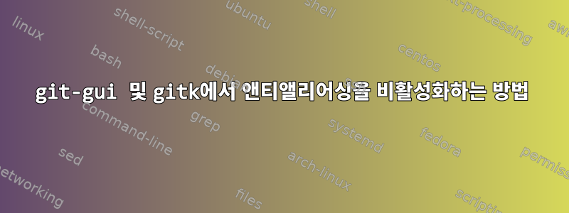 git-gui 및 gitk에서 앤티앨리어싱을 비활성화하는 방법