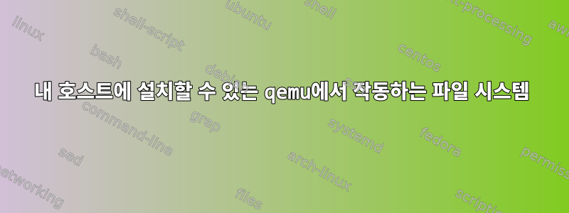 내 호스트에 설치할 수 있는 qemu에서 작동하는 파일 시스템