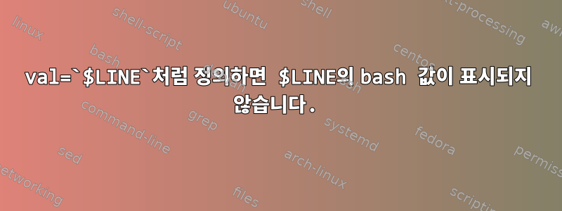 val=`$LINE`처럼 정의하면 $LINE의 bash 값이 표시되지 않습니다.