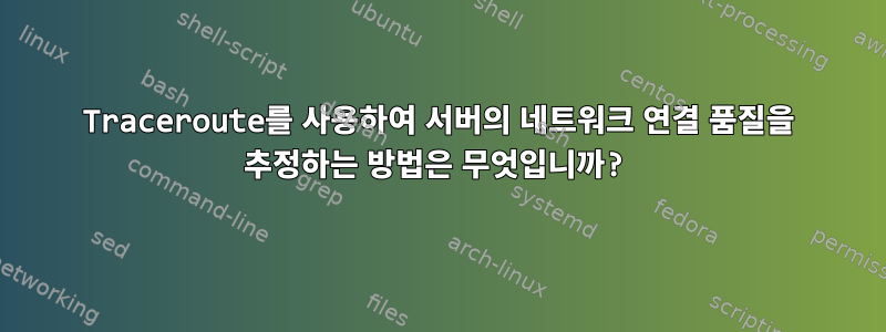 Traceroute를 사용하여 서버의 네트워크 연결 품질을 추정하는 방법은 무엇입니까?