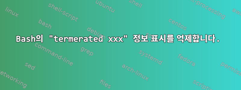 Bash의 "termerated xxx" 정보 표시를 억제합니다.