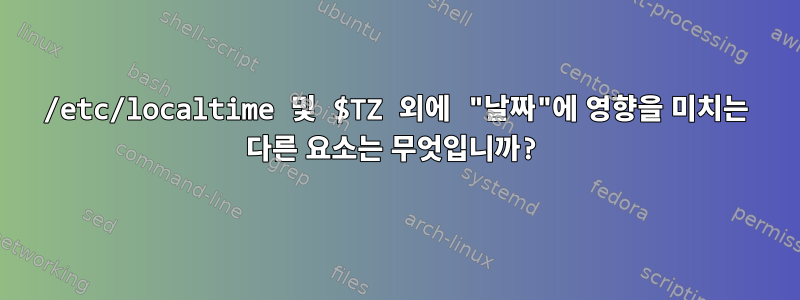 /etc/localtime 및 $TZ 외에 "날짜"에 영향을 미치는 다른 요소는 무엇입니까?