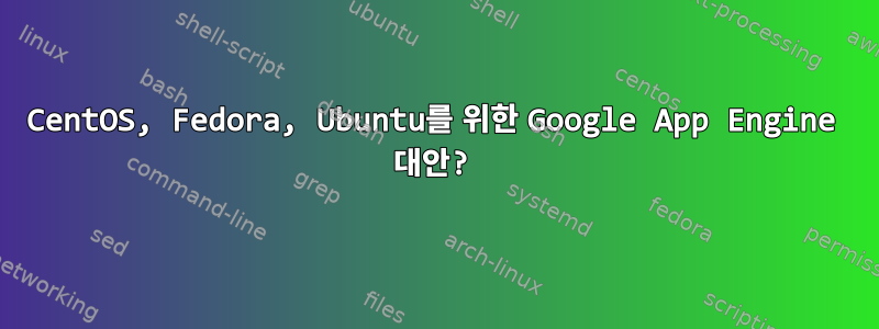 CentOS, Fedora, Ubuntu를 위한 Google App Engine 대안?