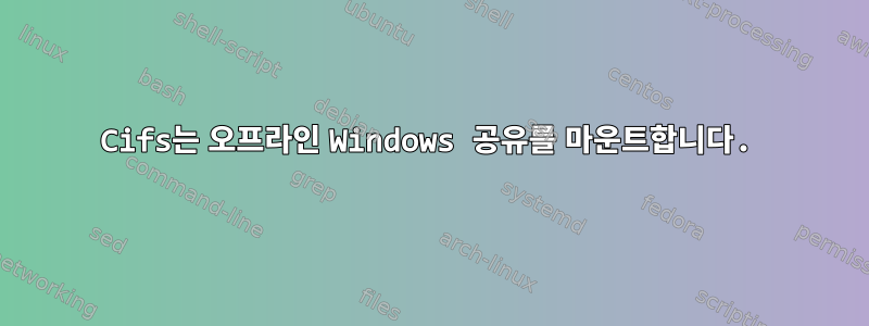 Cifs는 오프라인 Windows 공유를 마운트합니다.