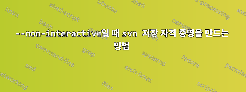 --non-interactive일 때 svn 저장 자격 증명을 만드는 방법