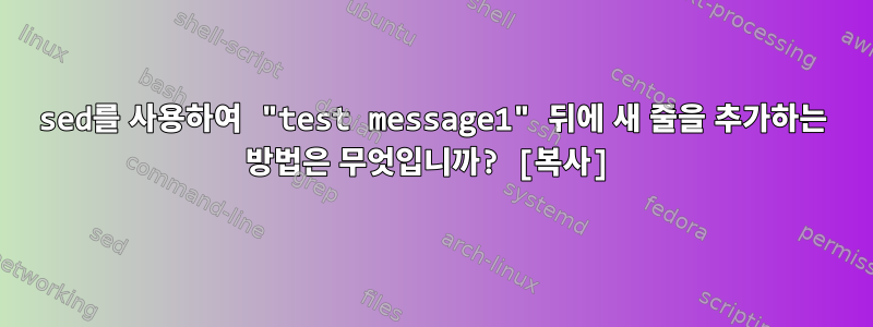 sed를 사용하여 "test message1" 뒤에 새 줄을 추가하는 방법은 무엇입니까? [복사]