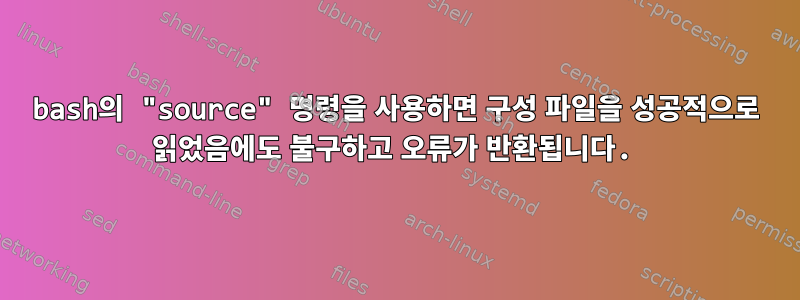 bash의 "source" 명령을 사용하면 구성 파일을 성공적으로 읽었음에도 불구하고 오류가 반환됩니다.