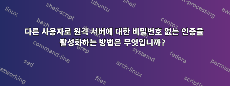 다른 사용자로 원격 서버에 대한 비밀번호 없는 인증을 활성화하는 방법은 무엇입니까?