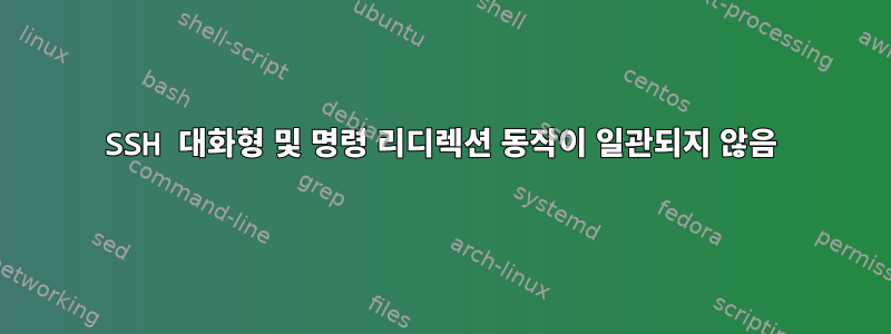 SSH 대화형 및 명령 리디렉션 동작이 일관되지 않음