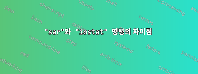 "sar"와 "iostat" 명령의 차이점