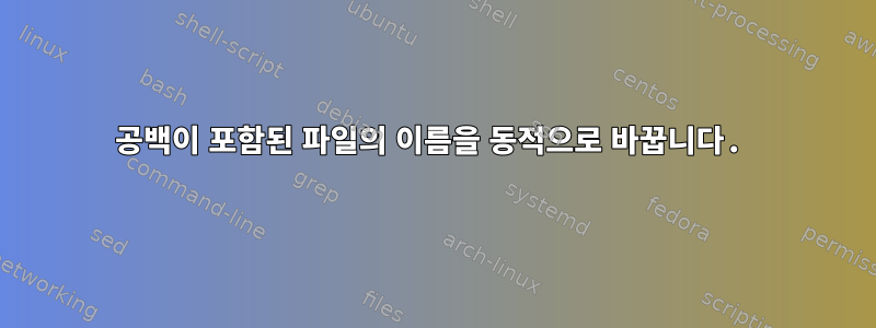 공백이 포함된 파일의 이름을 동적으로 바꿉니다.