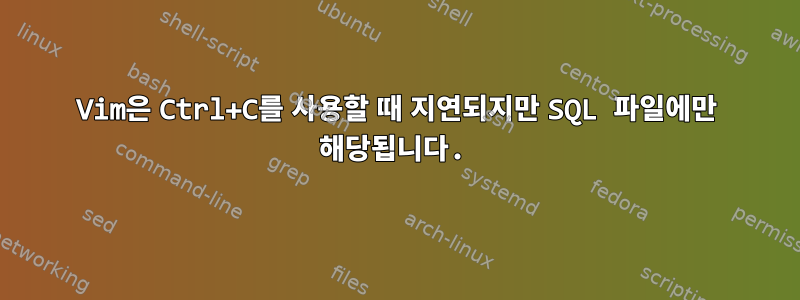 Vim은 Ctrl+C를 사용할 때 지연되지만 SQL 파일에만 해당됩니다.