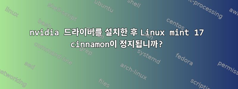 nvidia 드라이버를 설치한 후 Linux mint 17 cinnamon이 정지됩니까?