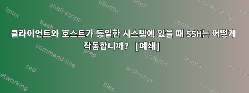 클라이언트와 호스트가 동일한 시스템에 있을 때 SSH는 어떻게 작동합니까? [폐쇄]