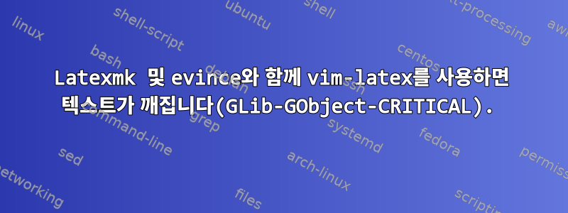 Latexmk 및 evince와 함께 vim-latex를 사용하면 텍스트가 깨집니다(GLib-GObject-CRITICAL).