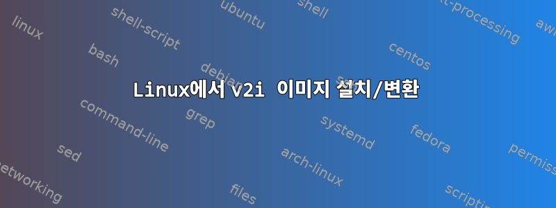 Linux에서 v2i 이미지 설치/변환