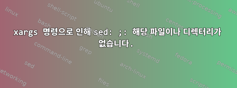 xargs 명령으로 인해 sed: ;: 해당 파일이나 디렉터리가 없습니다.